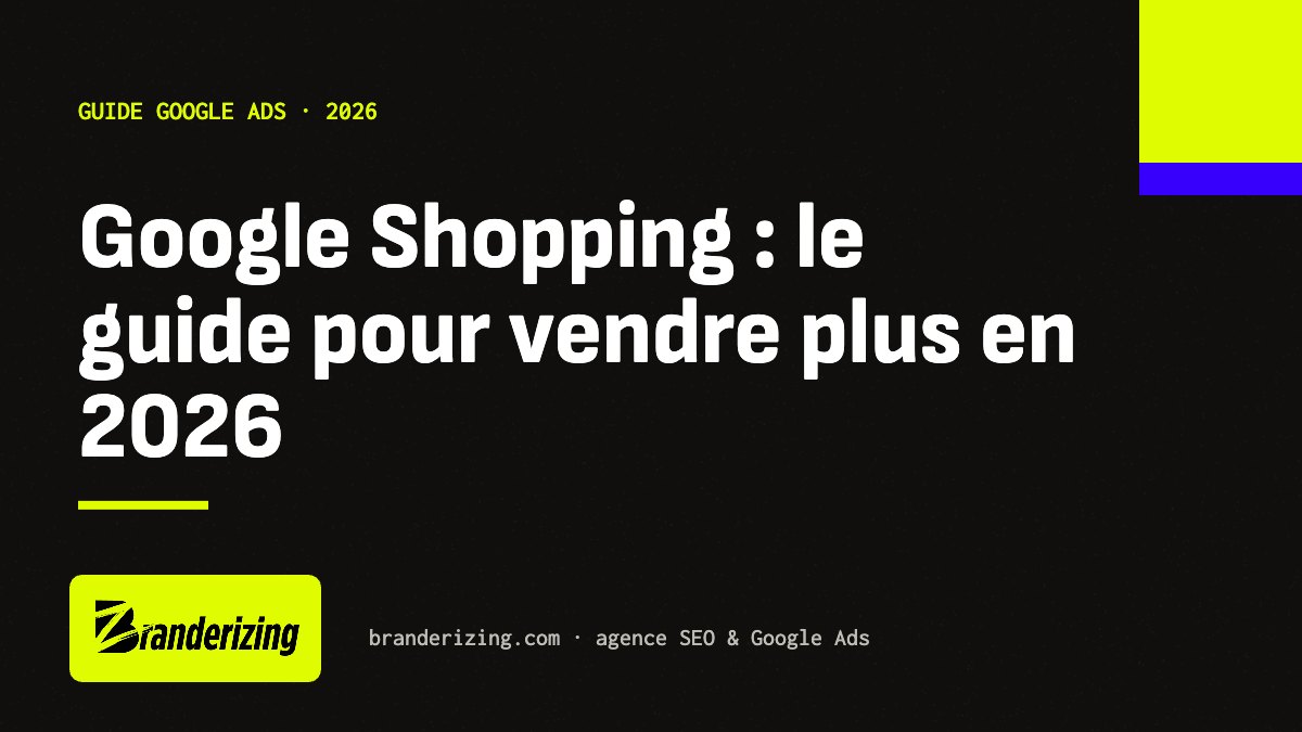 Google Shopping : guide complet 2026 par Branderizing