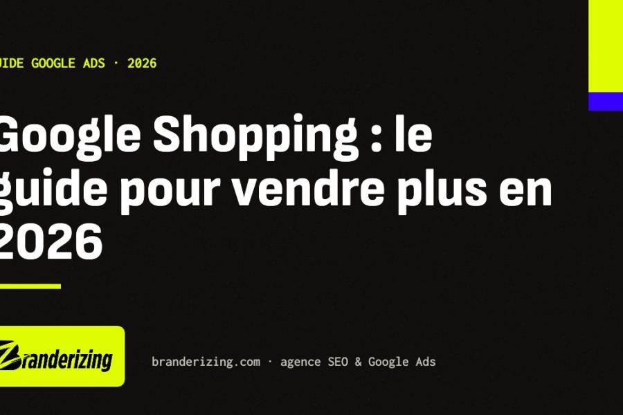 Google Shopping : guide complet 2026 par Branderizing